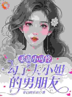 柔弱小可怜，勾了大小姐的男朋友