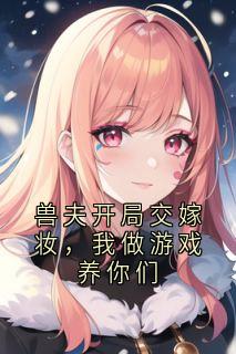 兽夫开局交嫁妆，我做游戏养你们