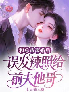 和总裁离婚后，误发辣照给前夫他哥