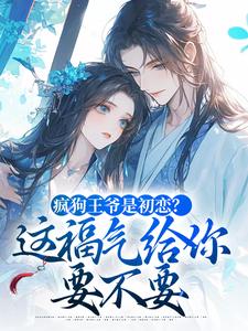 疯狗王爷是初恋？这福气给你要不要