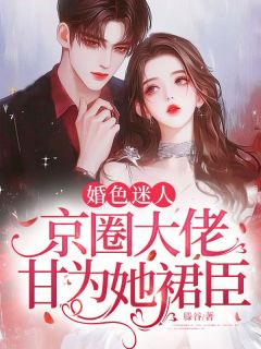婚色迷人，京圈大佬甘为她裙臣
