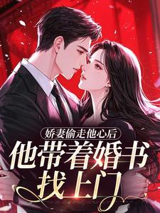 娇妻偷走他心后，他带着婚书找上门