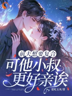 前夫想要复合，可他小叔更好亲诶