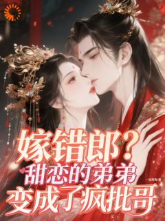 嫁错郎？甜恋的弟弟变成了疯批哥