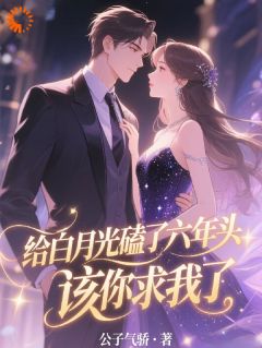 给白月光磕了六年头，该你求我了