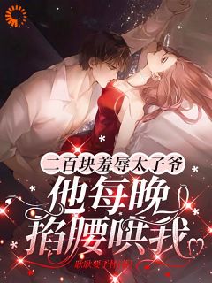 二百块羞辱太子爷他每晚掐腰哄我