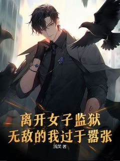 离开女子监狱，无敌的我过于嚣张
