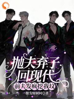 抛夫弃子回现代，前夫发疯挖我坟