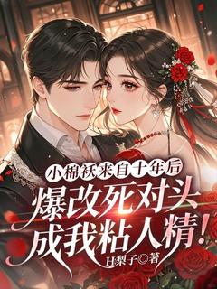 小棉袄来自十年后，爆改死对头成我粘人精！