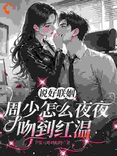 说好联姻，周少怎么夜夜吻到红温