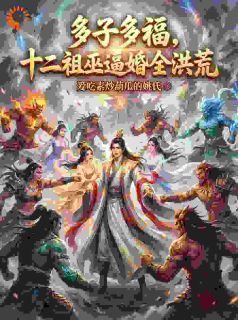 多子多福，十二祖巫逼婚全洪荒
