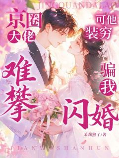 京圈大佬难攀？可他装穷骗我闪婚