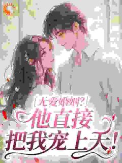 无爱婚姻？他直接把我宠上天！