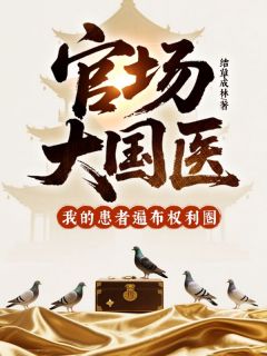 官场大国医，我的患者遍布权利圈