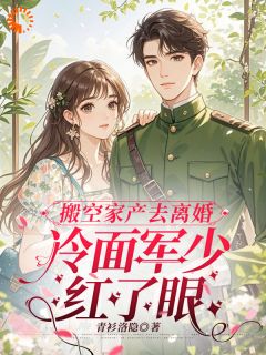 搬空家产去离婚，冷面军少红了眼