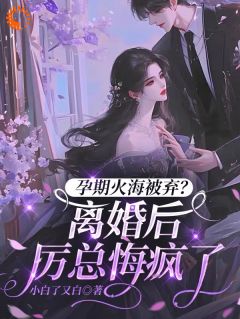 孕期火海被弃？离婚后厉总悔疯了