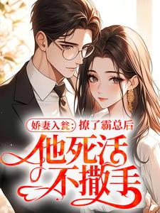 娇妻入瓮：撩了霸总后，他死活不撒手