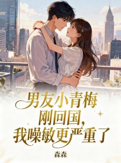 男友小青梅刚回国，我噪敏更严重了