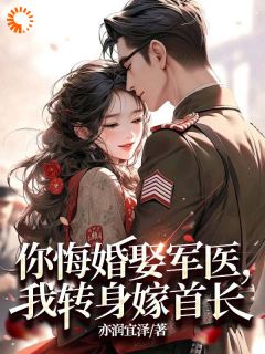 你悔婚娶军医，我转身嫁首长