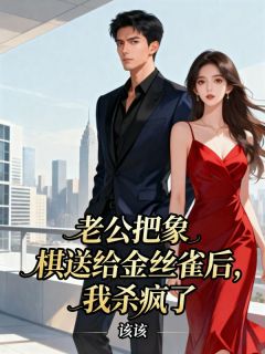 老公把象棋送给金丝雀后，我杀疯了