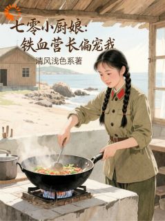 七零小厨娘：铁血营长偏宠我