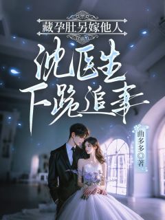 藏孕肚另嫁他人，沈医生下跪追妻