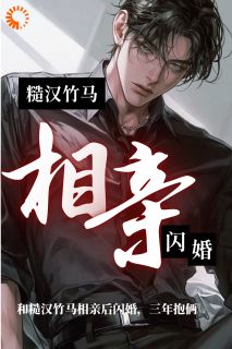 和糙汉竹马相亲后闪婚，三年抱俩