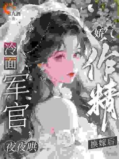娇气作精换嫁后，冷面军官夜夜哄