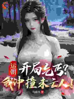 运朝：开局乞丐？我冲撞未亡人！