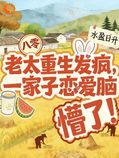 老太重生发疯，一家子恋爱脑懵了