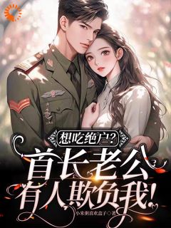 想吃绝户？首长老公有人欺负我！