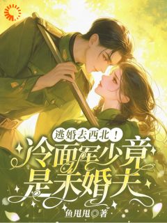 逃婚去西北，冷面军少竟是未婚夫