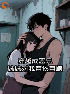 穿越成恶兄，妹妹对我百依百顺