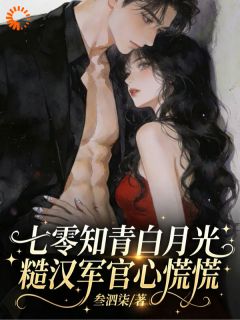 七零知青白月光，糙汉军官心慌慌