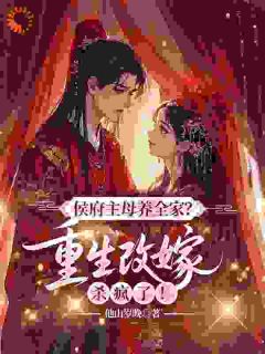 侯府主母养全家？重生改嫁杀疯了！