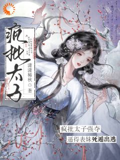 疯批太子强夺，逼得表妹死遁出逃