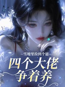 雪地里捡到个崽，四个大佬争着养