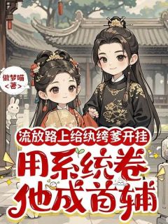 流放路上给纨绔爹开挂，用系统卷他成首辅