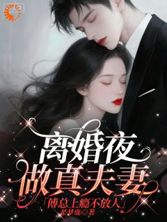 离婚夜做真夫妻，傅总上瘾不放人