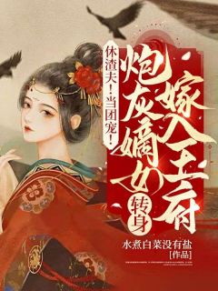 休渣夫！当团宠！炮灰嫡女转身嫁入王府