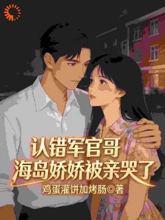 认错军官哥，海岛娇娇被亲哭了