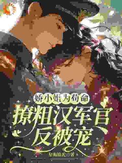 娇小姐为苟命，撩粗汉军官反被宠