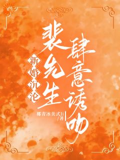 新婚沉沦，裴先生肆意诱吻