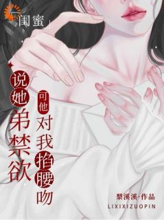 闺蜜说她弟禁欲，可他对我掐腰吻