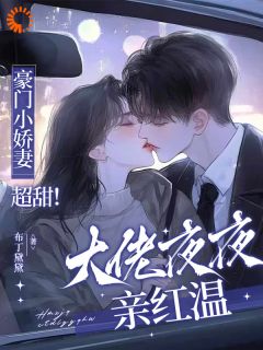 豪门小娇妻超甜！大佬夜夜亲红温