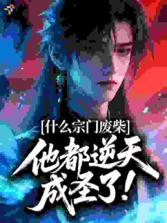 什么宗门废柴，他都逆天成圣了！