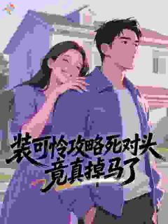 装可怜攻略死对头，竟真掉马了