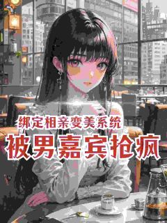 绑定相亲变美系统，被男嘉宾抢疯