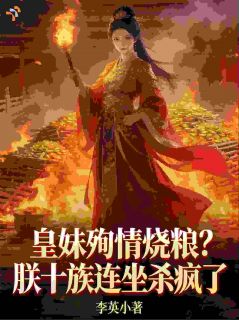 皇妹殉情烧粮？朕十族连坐杀疯了