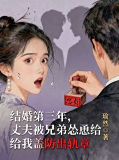 结婚第三年，丈夫被兄弟怂恿给我盖防出轨章